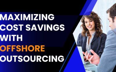 Maximizing Cost Savings with Offshore Outsourcing: A Complete Guide