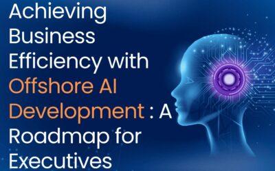 Achieving Business Efficiency with Offshore AI Development: A Roadmap for Executives