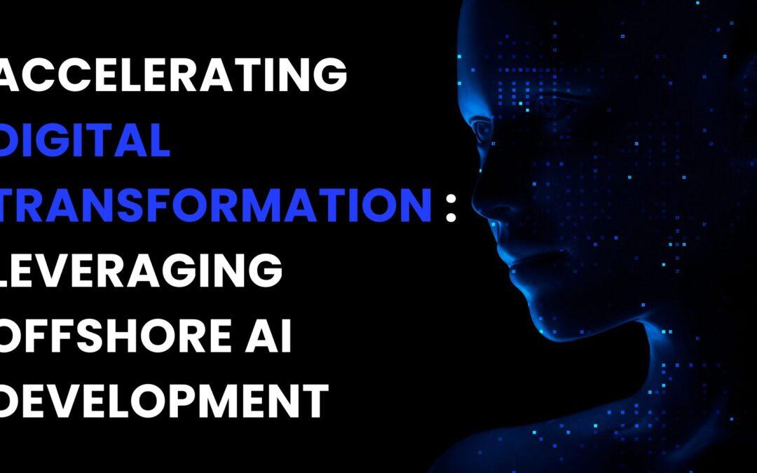 Accelerating Digital Transformation: Leveraging Offshore AI Development
