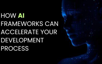 How AI Frameworks Can Accelerate Your Development Process